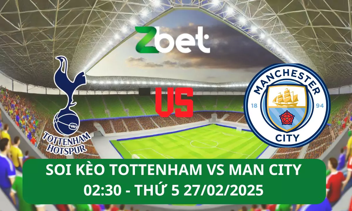 Nhận định soi kèo Tottenham vs Man City, 02h30 27/02/2025 – Ngoại hạng Anh